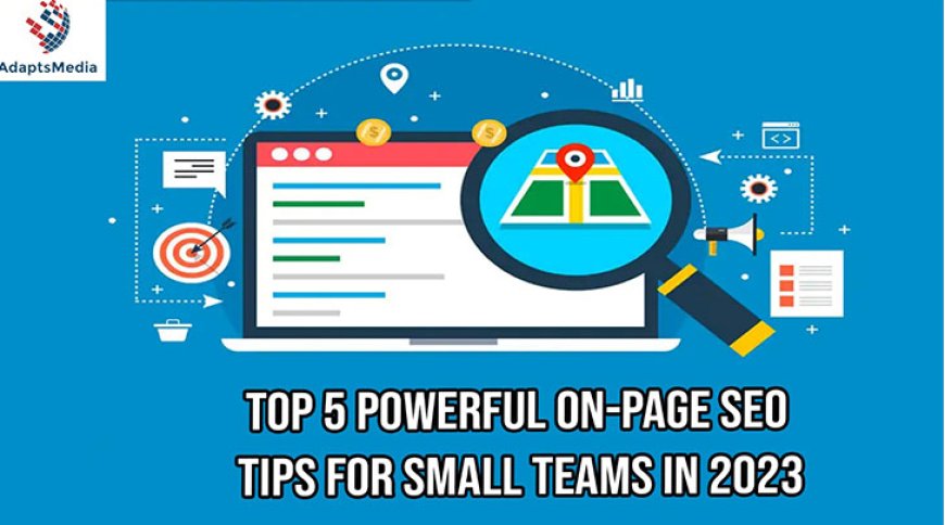 Top 5 Powerful On-Page SEO Tips for Small Teams In 2023