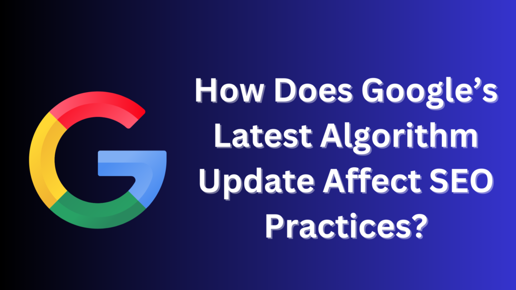 How Does Google’s Latest Algorithm Update Affect SEO Practices